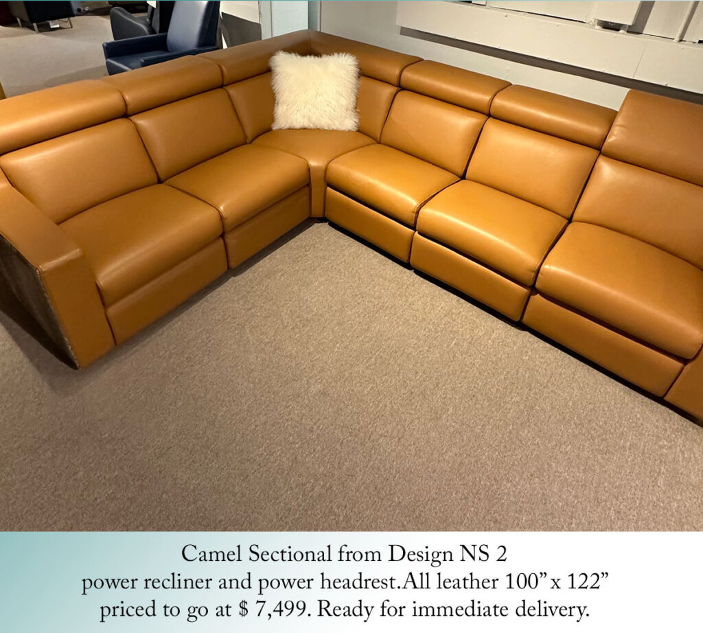 Camel Sectional from Design NS 2
power recliner and power headrest.All leather 100” x 122”
priced to go at $ 7,499. Ready for immediate delivery.