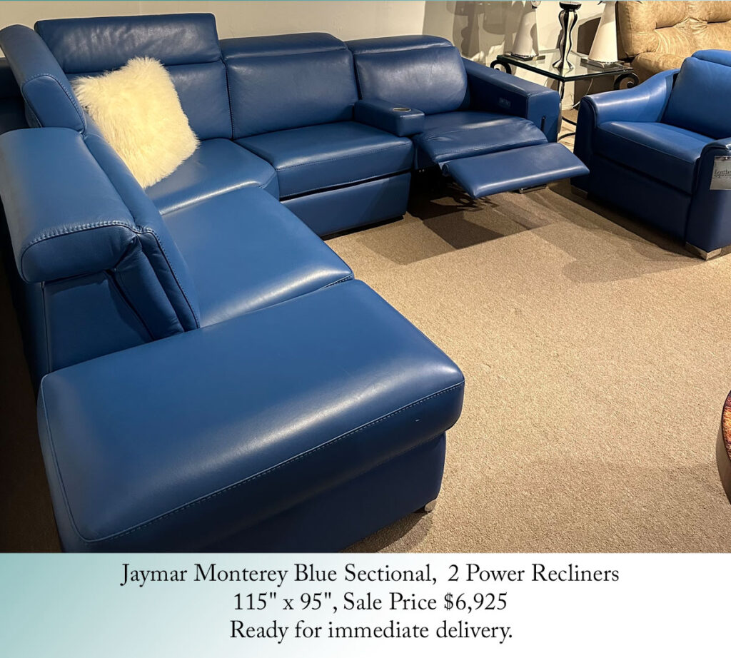 Jaymar Monterey Blue Sectional,  2 Power Recliners
115" x 95", Sale Price $6,925
Ready for immediate delivery.
